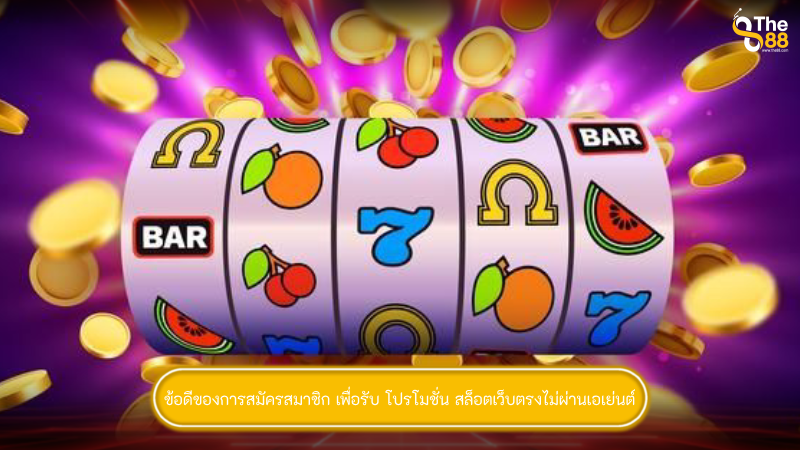 ข้อดีของการสมัครสมาชิก เพื่อรับ โปรโมชั่น สล็อตเว็บตรงไม่ผ่านเอเย่นต์