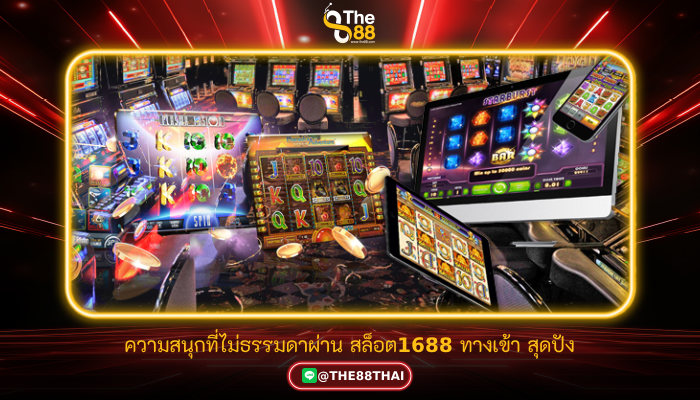 ความสนุกที่ไม่ธรรมดาผ่าน สล็อต1688 ทางเข้า สุดปัง