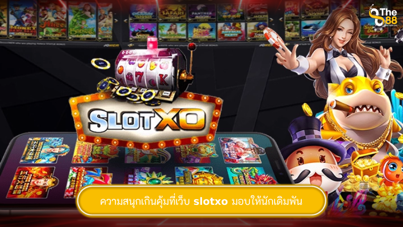 ความสนุกเกินคุ้มที่เว็บ slotxo มอบให้นักเดิมพัน